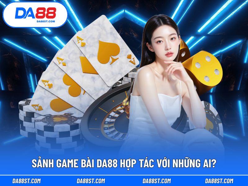 Danh sách đối tác hợp tác với sảnh game bài DA88