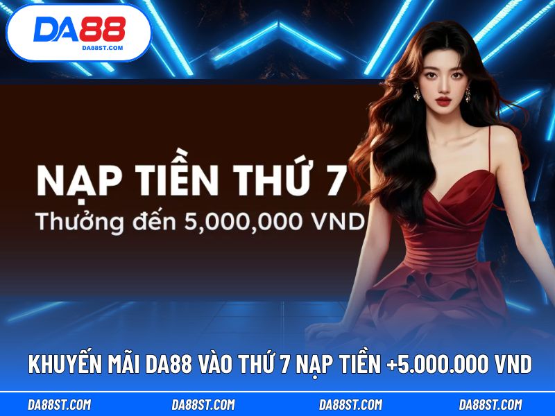 Nạp tiền vào Thứ 7 tại DA88 để nhận thêm 5.000.000 VND